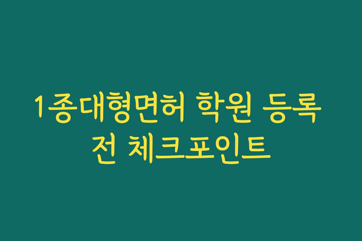 1종대형면허 학원 등록 전 체크포인트