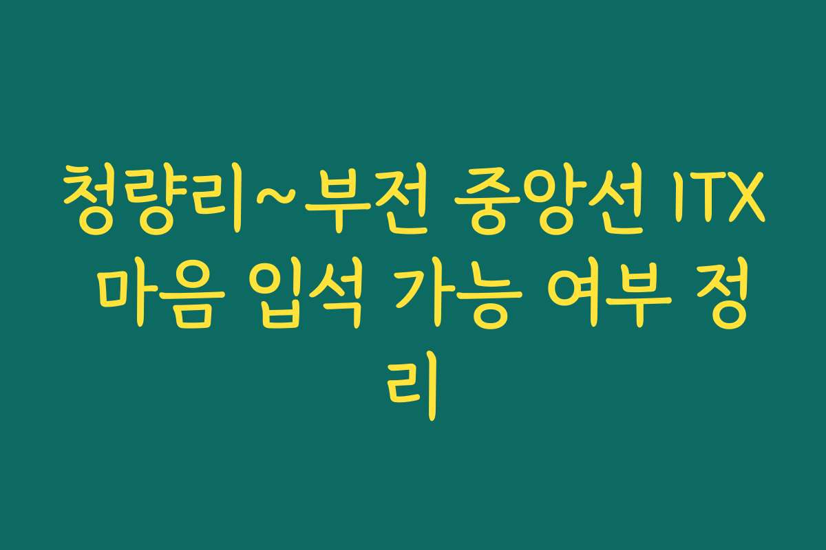 청량리~부전 중앙선 ITX 마음 입석 가능 여부 정리