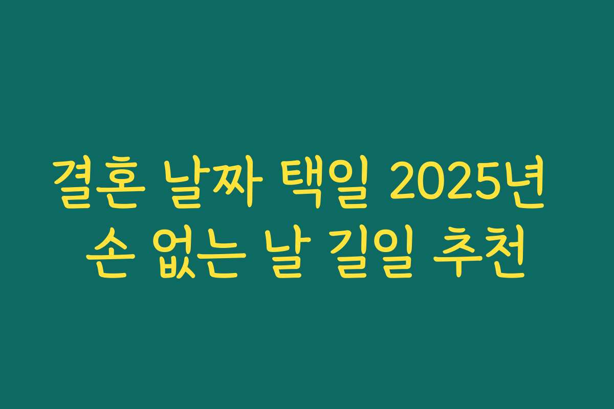 결혼 날짜 택일 2025년 손 없는 날 길일 추천 결혼 날짜 택일 2025년 손 없는 날 길일 추천