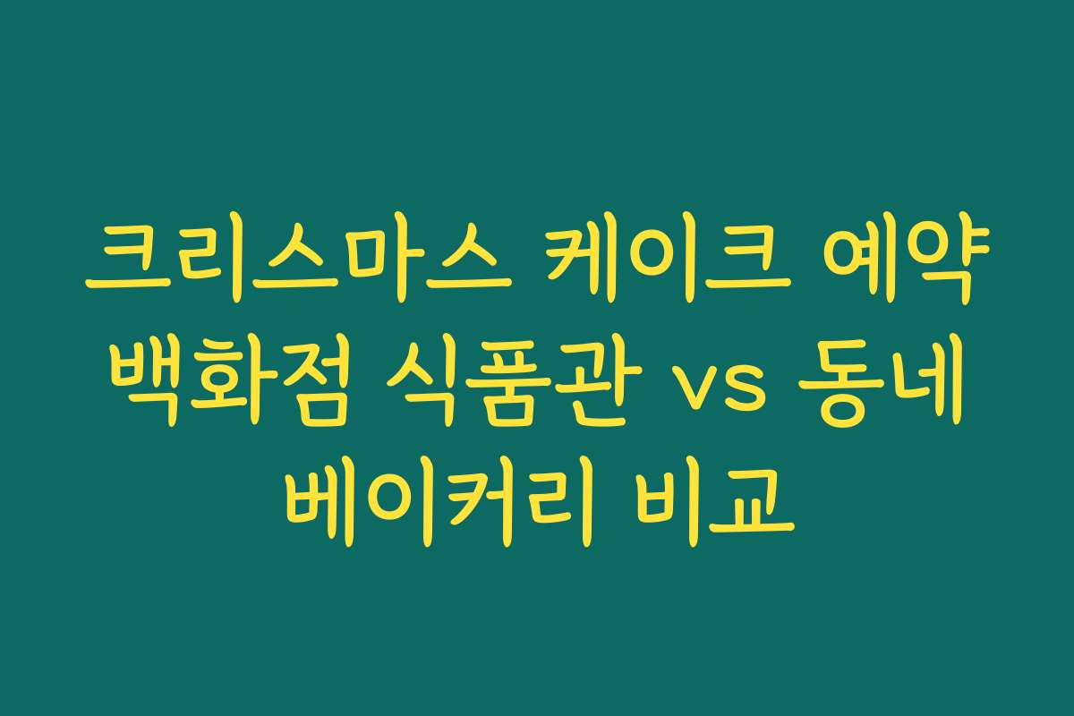 크리스마스 케이크 예약 백화점 식품관 vs 동네 베이커리 비교