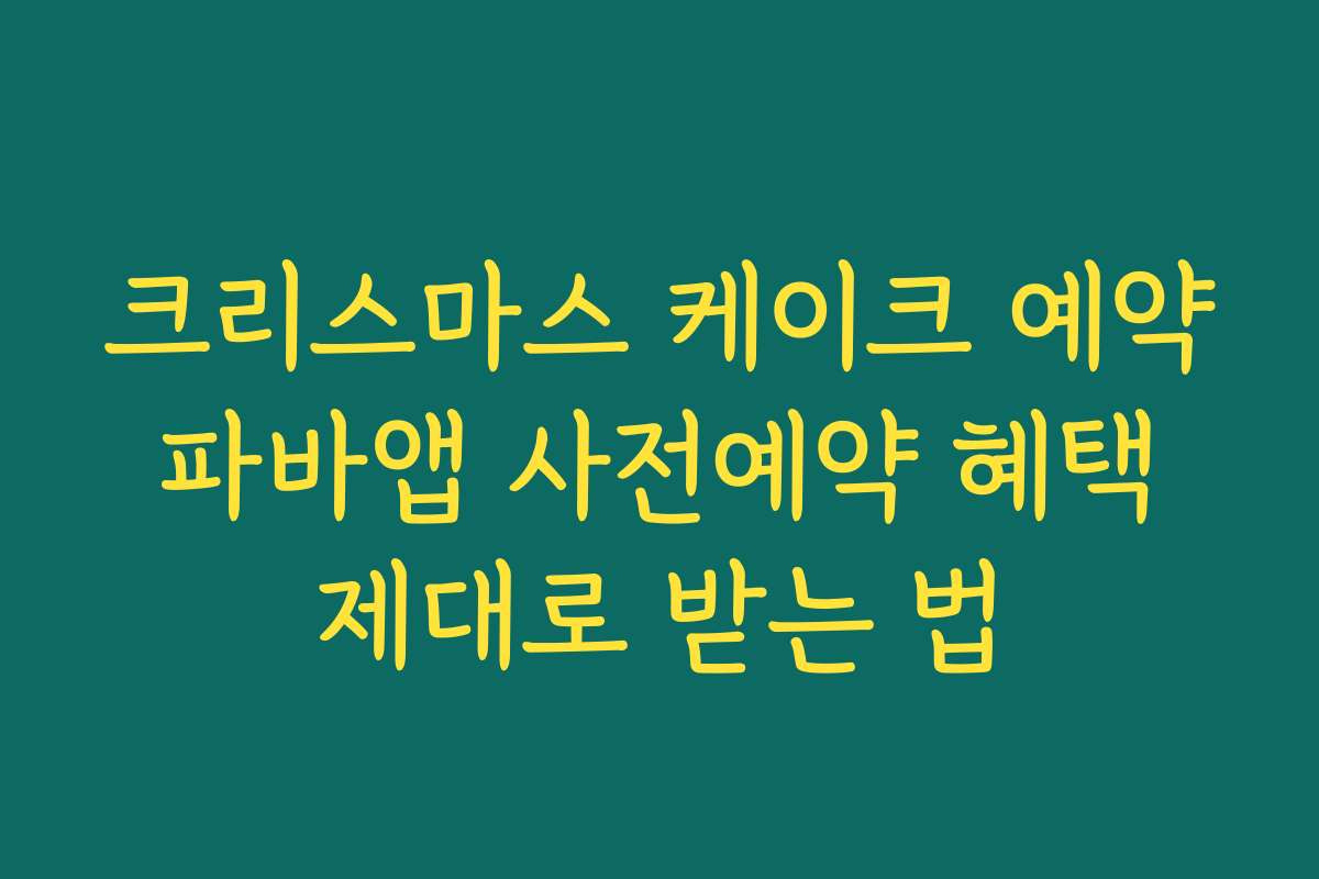 크리스마스 케이크 예약 파바앱 사전예약 혜택 제대로 받는 법