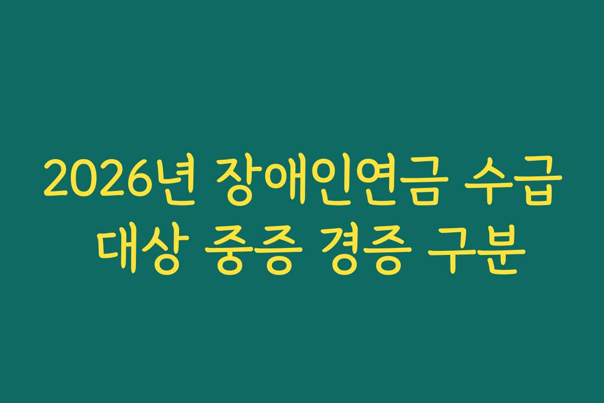 2026년 장애인연금 수급 대상 중증 경증 구분