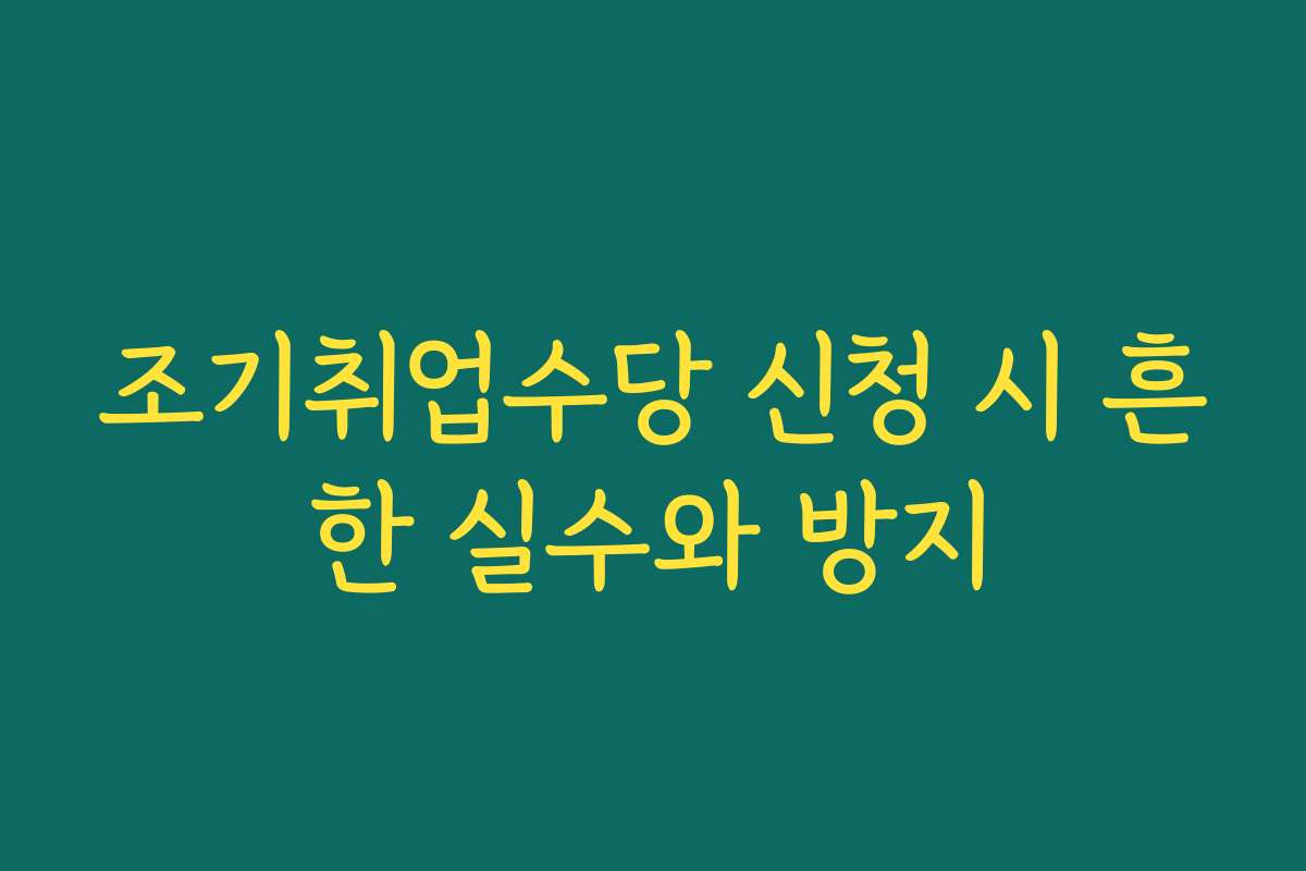 조기취업수당 신청 시 흔한 실수와 방지