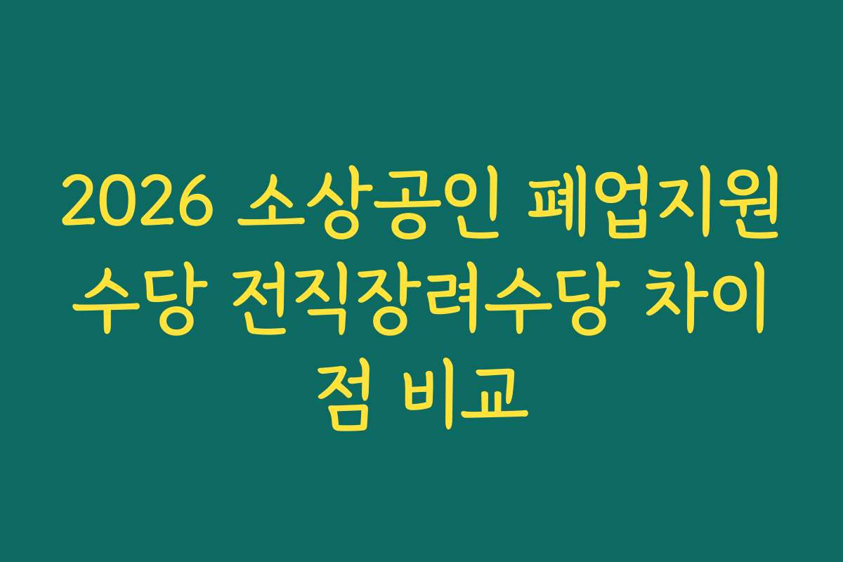 2026 소상공인 폐업지원수당 전직장려수당 차이점 비교