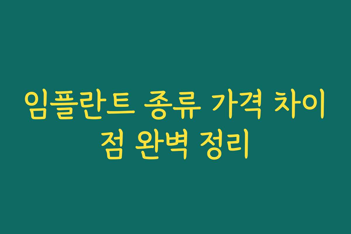 임플란트 종류 가격 차이점 완벽 정리