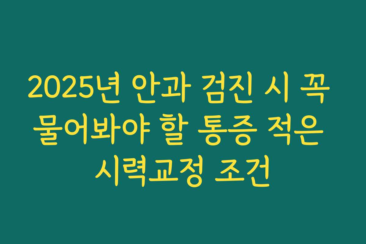 2025년 안과 검진 시 꼭 물어봐야 할 통증 적은 시력교정 조건
