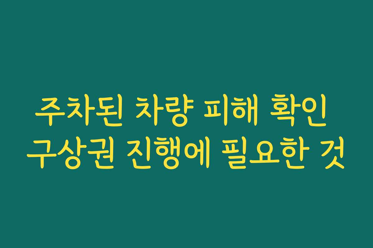주차된 차량 피해 확인 구상권 진행에 필요한 것