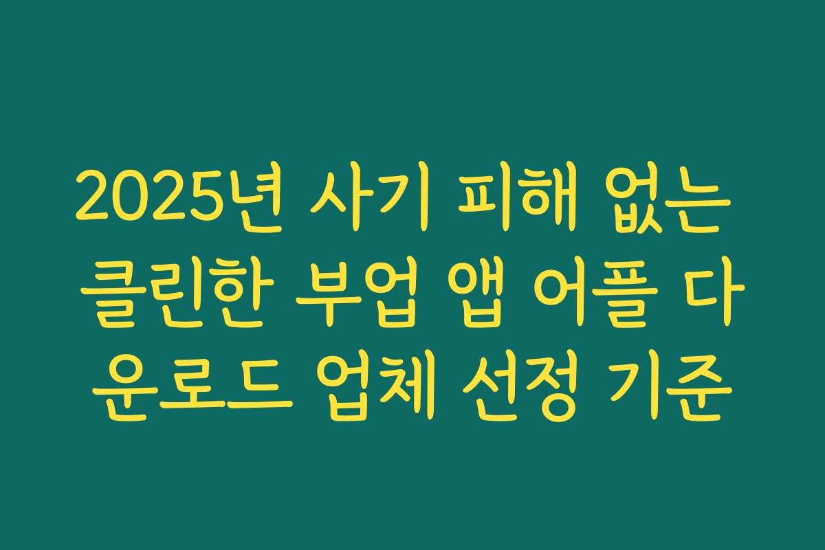 2025년 사기 피해 없는 클린한 부업 앱 어플 다운로드 업체 선정 기준