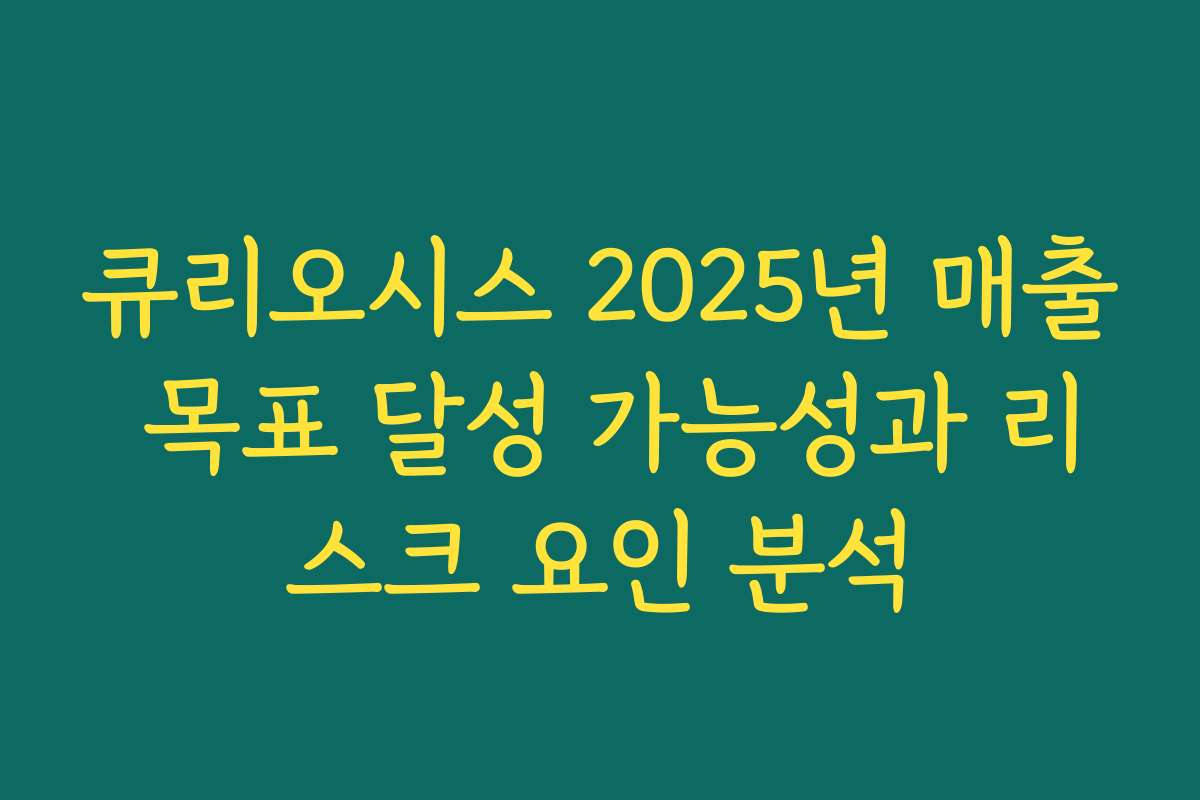 큐리오시스 2025년 매출 목표 달성 가능성과 리스크 요인 분석