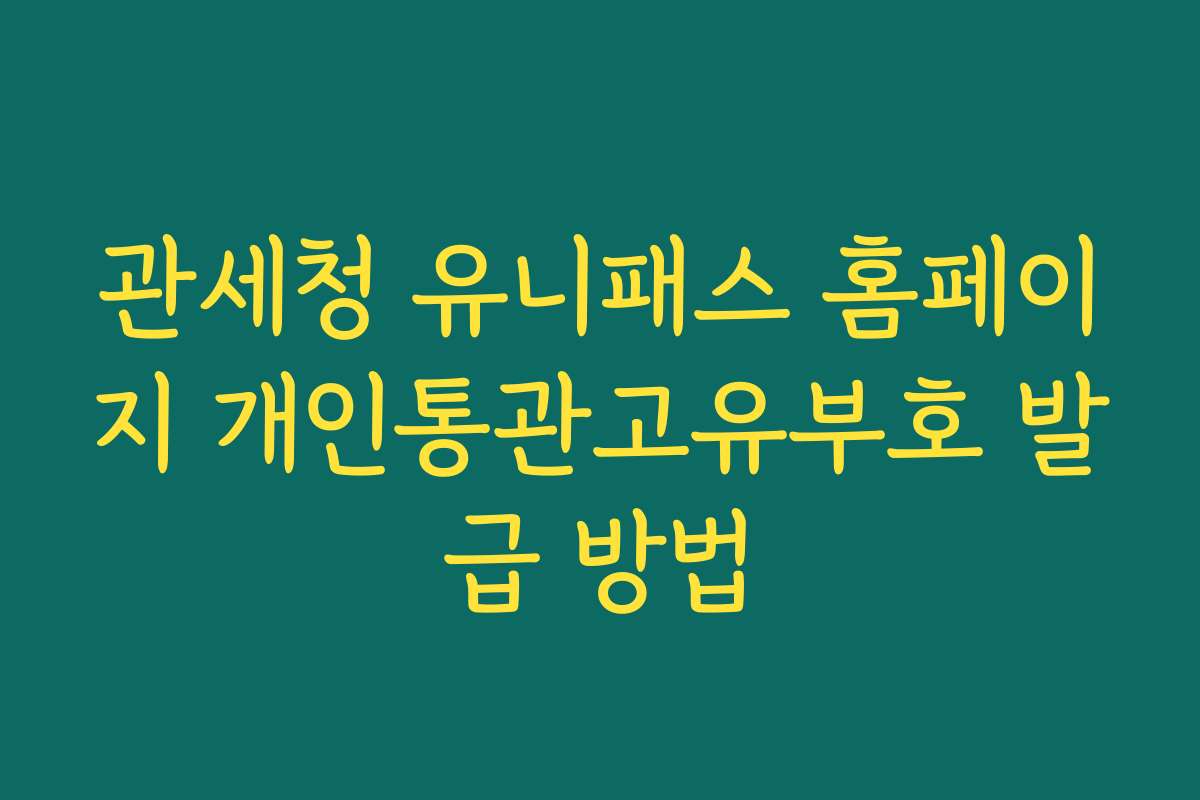 관세청 유니패스 홈페이지 개인통관고유부호 발급 방법 관세청 유니패스 홈페이지 개인통관고유부호 발급 방법