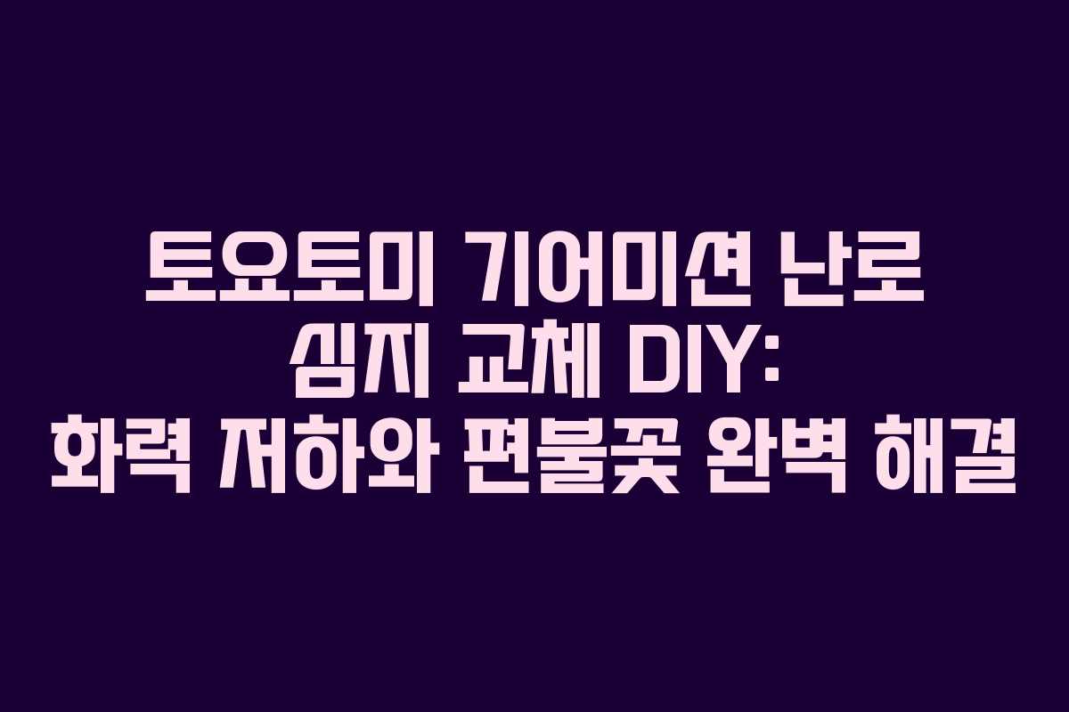 토요토미 기어미션 난로 심지 교체 DIY: 화력 저하와 편불꽃 완벽 해결