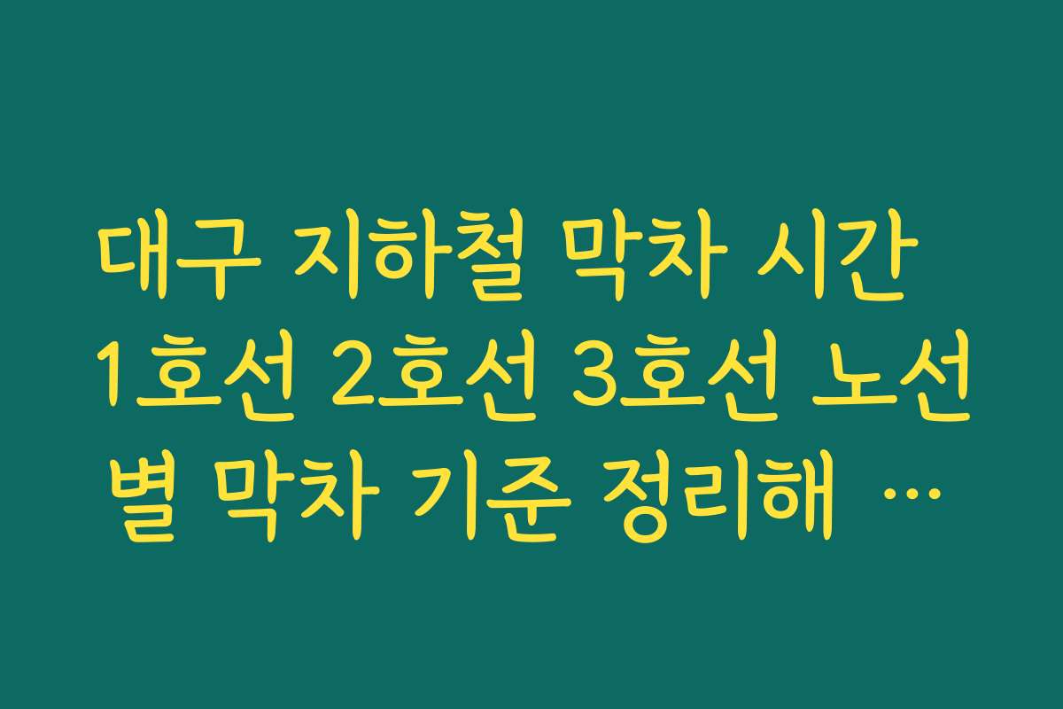 대구 지하철 막차 시간  1호선 2호선 3호선 노선별 막차 기준 정리해 두면 야근 후 귀가에 도움이 되기
