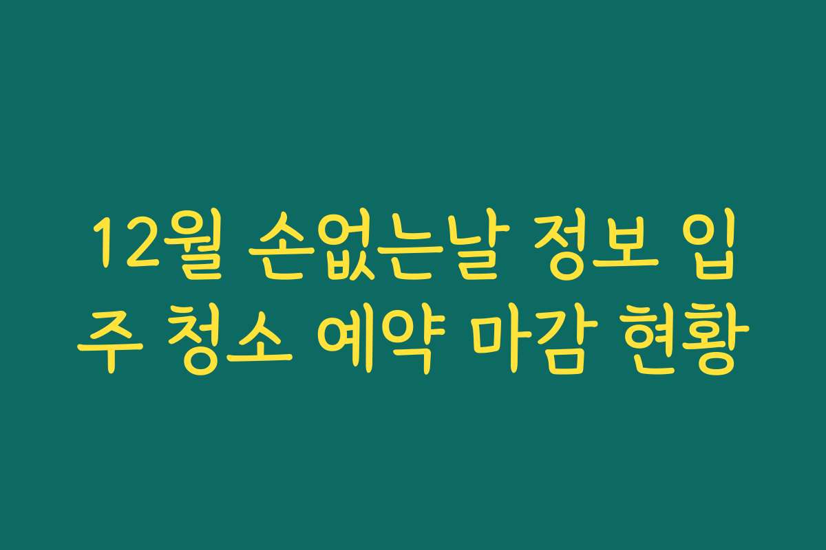 12월 손없는날 정보 입주 청소 예약 마감 현황