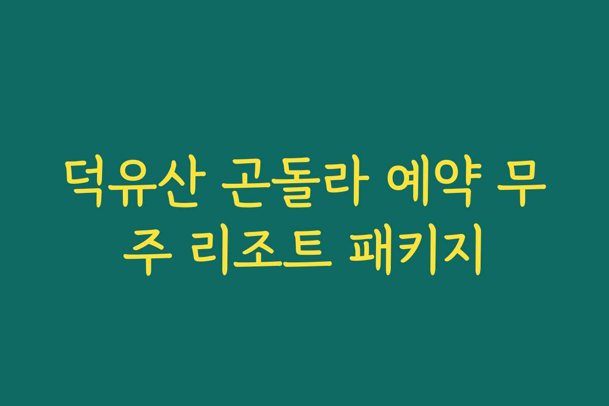 덕유산 곤돌라 예약 무주 리조트 패키지