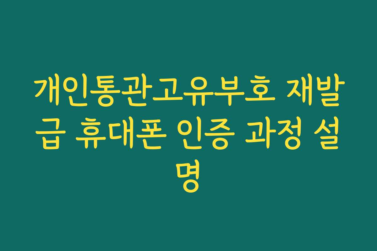 개인통관고유부호 재발급 휴대폰 인증 과정 설명 개인통관고유부호 재발급 휴대폰 인증 과정 설명