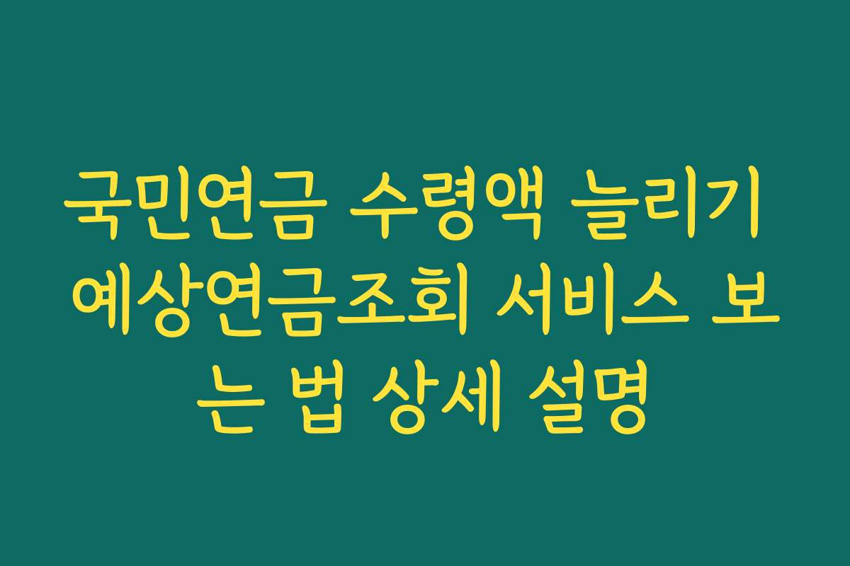 국민연금 수령액 늘리기 예상연금조회 서비스 보는 법 상세 설명