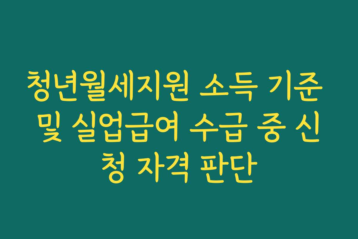 청년월세지원 소득 기준 및 실업급여 수급 중 신청 자격 판단