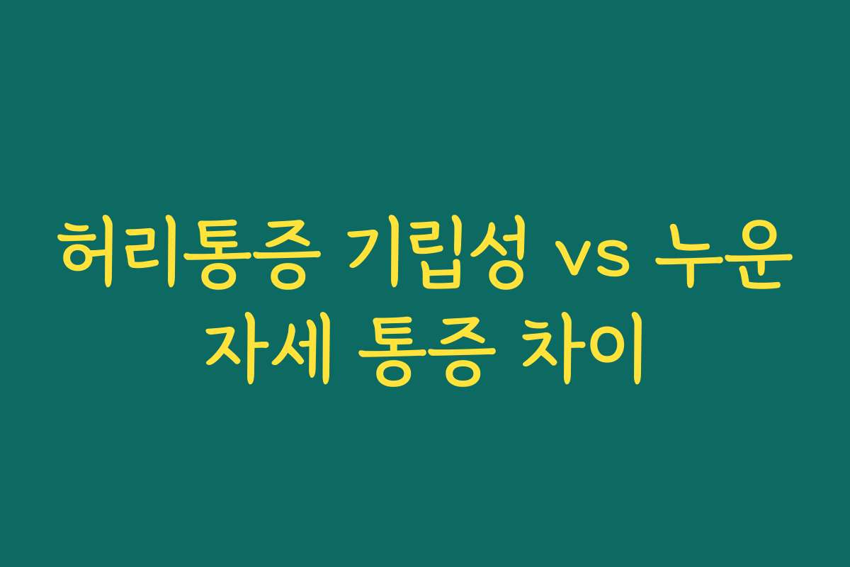 허리통증 기립성 vs 누운자세 통증 차이
