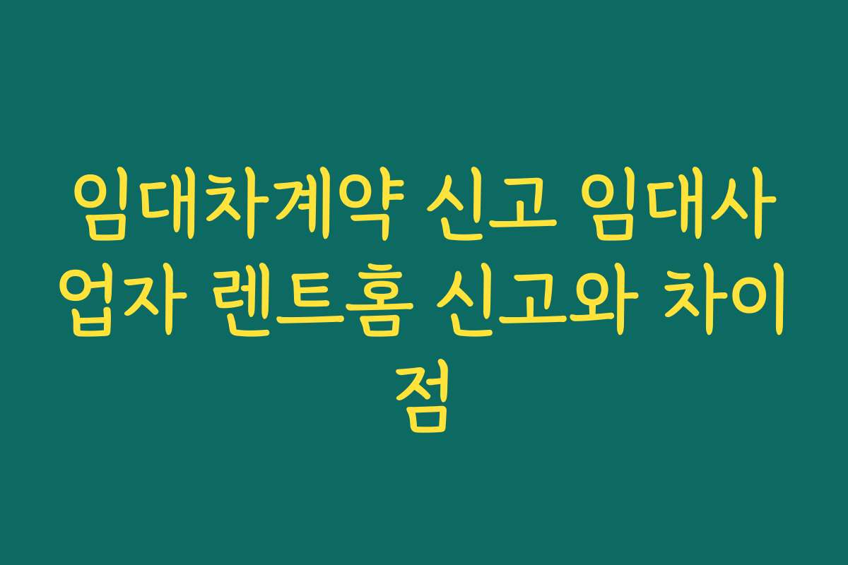 임대차계약 신고 임대사업자 렌트홈 신고와 차이점