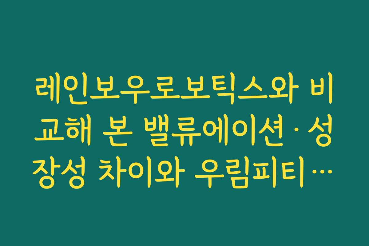 레인보우로보틱스와 비교해 본 밸류에이션·성장성 차이와 우림피티에스 주가 전망