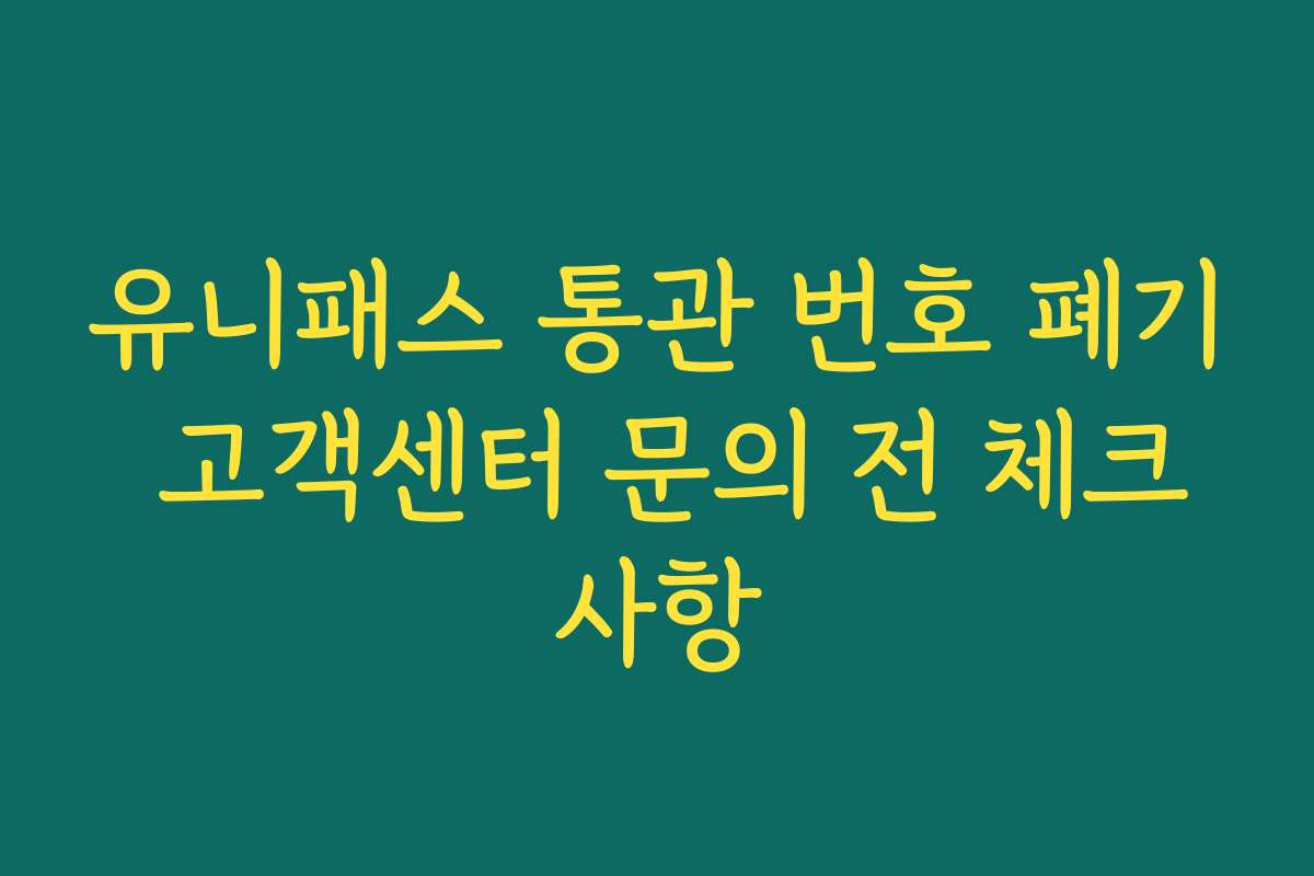 유니패스 통관 번호 폐기 고객센터 문의 전 체크사항