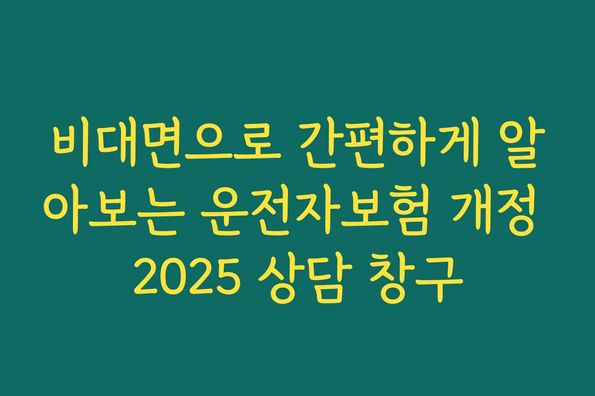 비대면으로 간편하게 알아보는 운전자보험 개정 2025 상담 창구