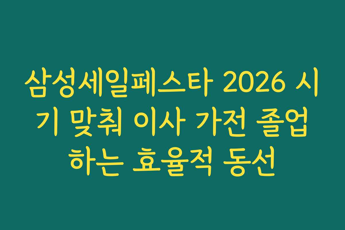 삼성세일페스타 2026 시기 맞춰 이사 가전 졸업하는 효율적 동선