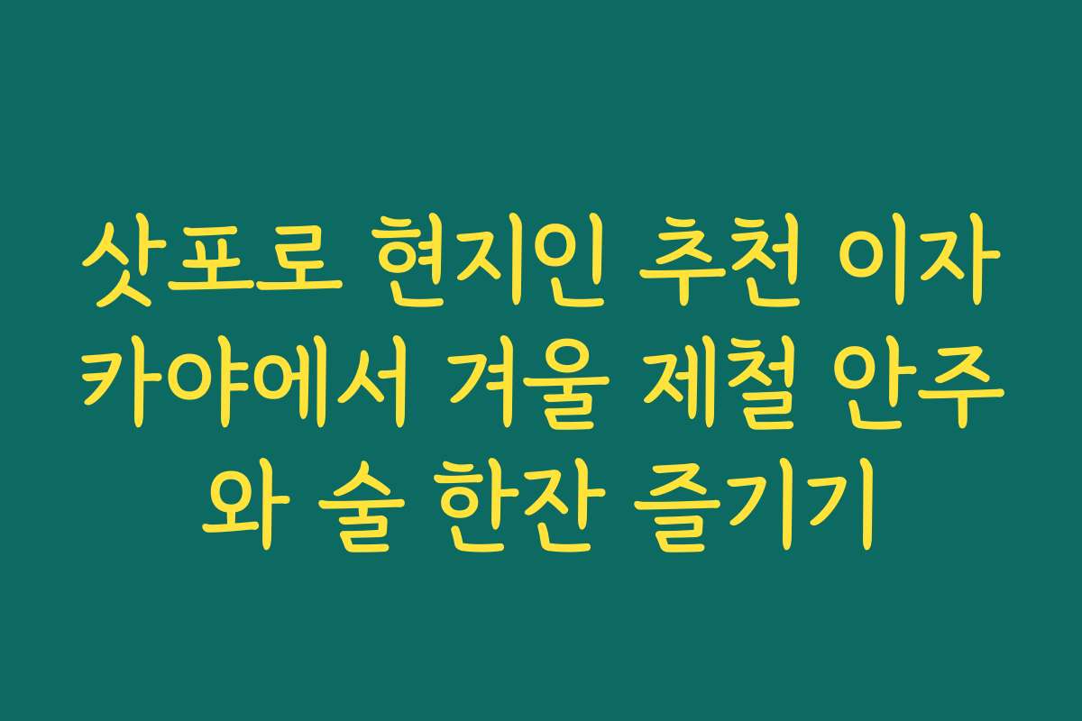 삿포로 현지인 추천 이자카야에서 겨울 제철 안주와 술 한잔 즐기기