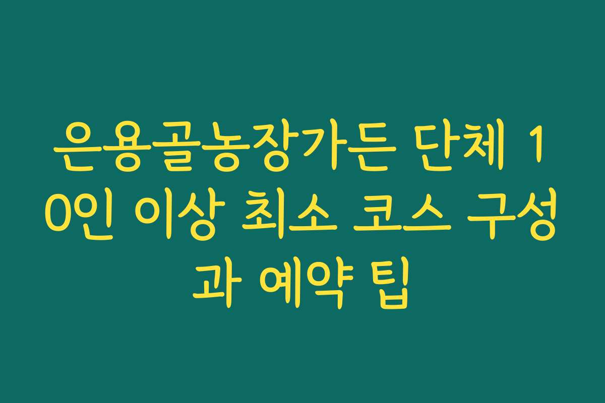 은용골농장가든 단체 10인 이상 최소 코스 구성과 예약 팁