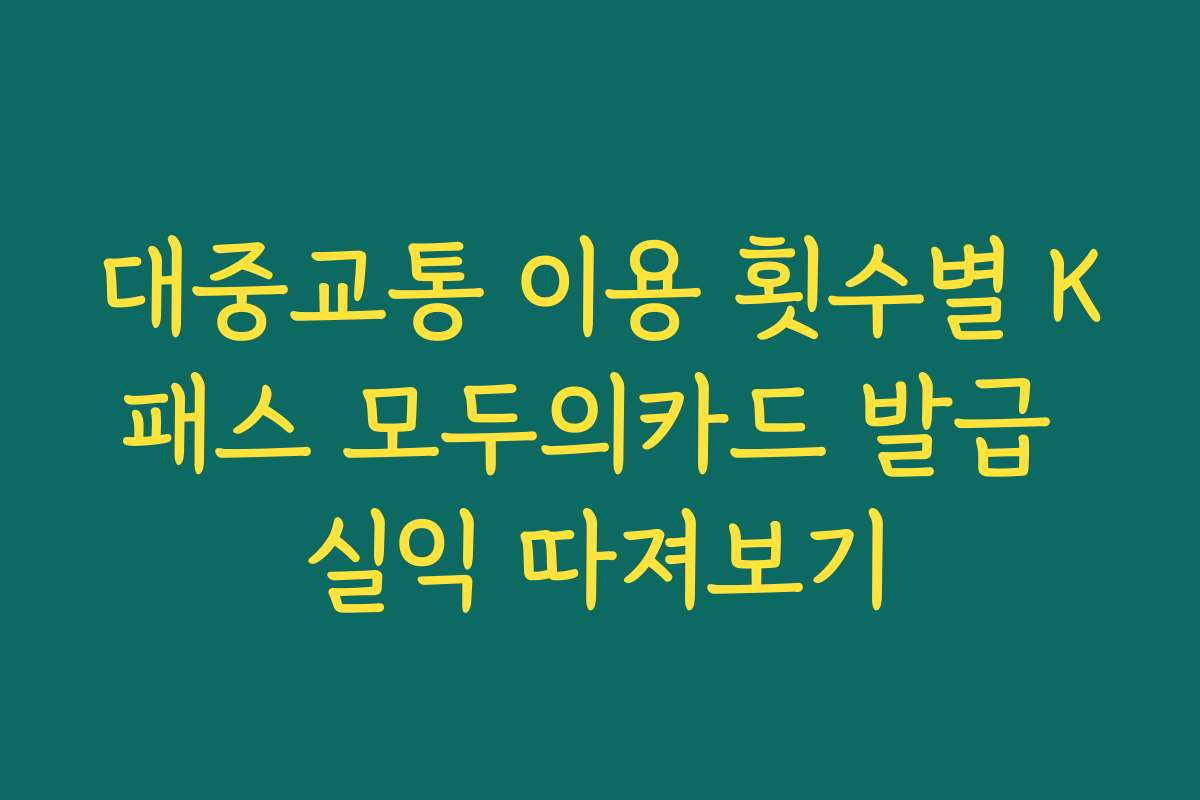 대중교통 이용 횟수별 K패스 모두의카드 발급 실익 따져보기