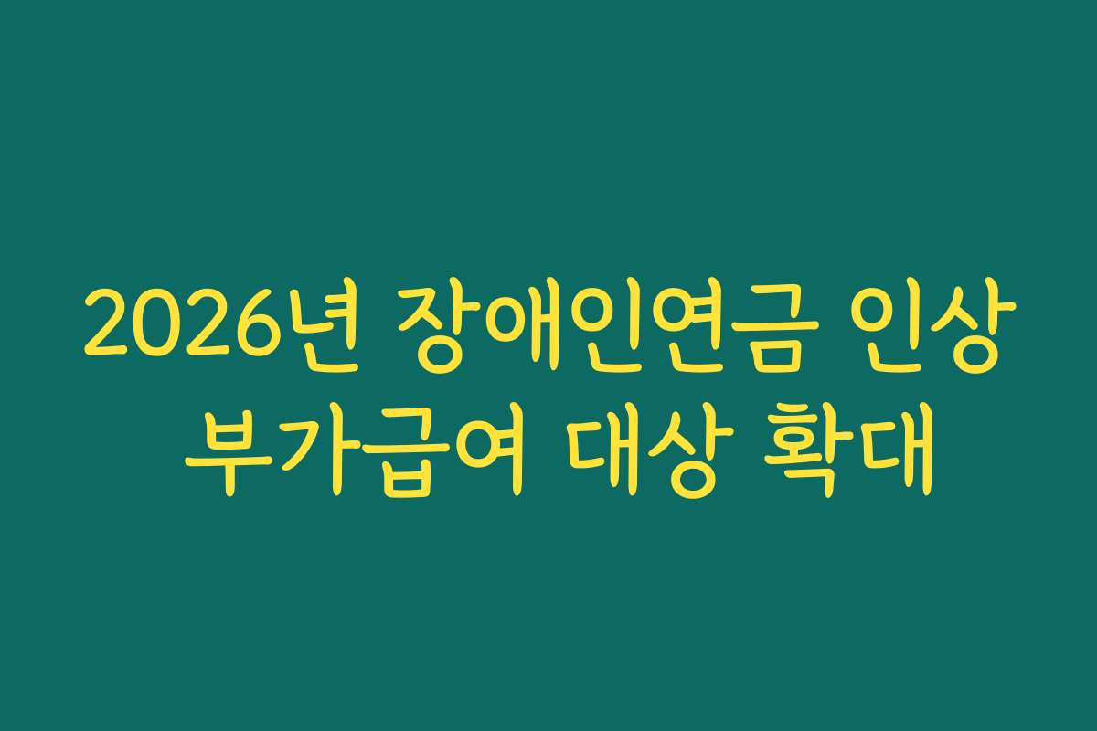 2026년 장애인연금 인상 부가급여 대상 확대