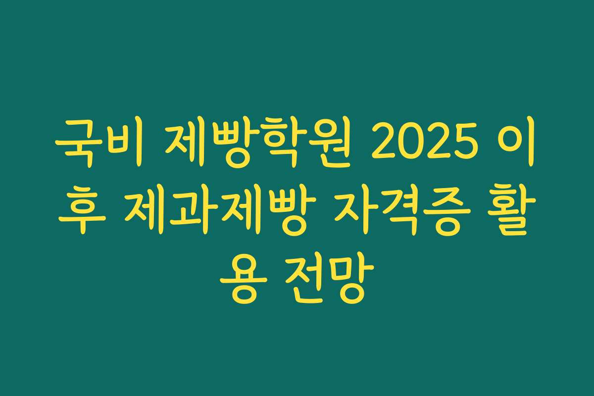 국비 제빵학원 2025 이후 제과제빵 자격증 활용 전망