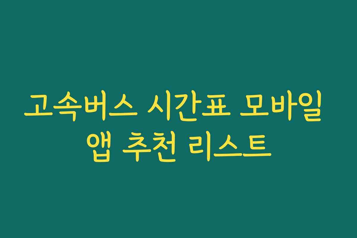 고속버스 시간표 모바일 앱 추천 리스트
