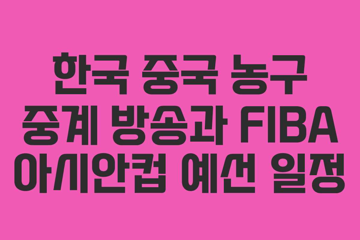 한국 중국 농구 중계 방송과 FIBA 아시안컵 예선 일정