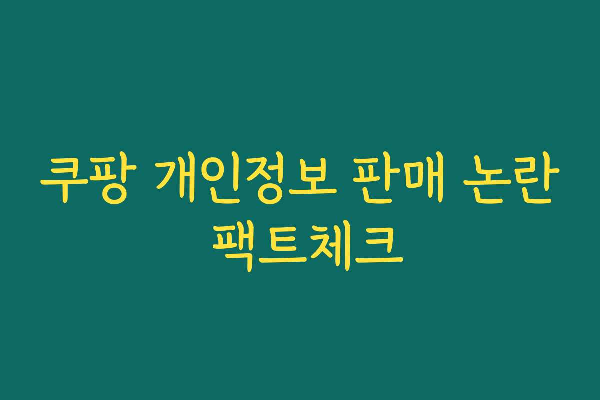 쿠팡 개인정보 판매 논란 팩트체크 쿠팡 개인정보 판매 논란 팩트체크