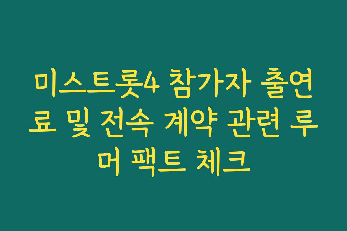 미스트롯4 참가자 출연료 및 전속 계약 관련 루머 팩트 체크 미스트롯4 참가자 출연료 및 전속 계약 관련 루머 팩트 체크