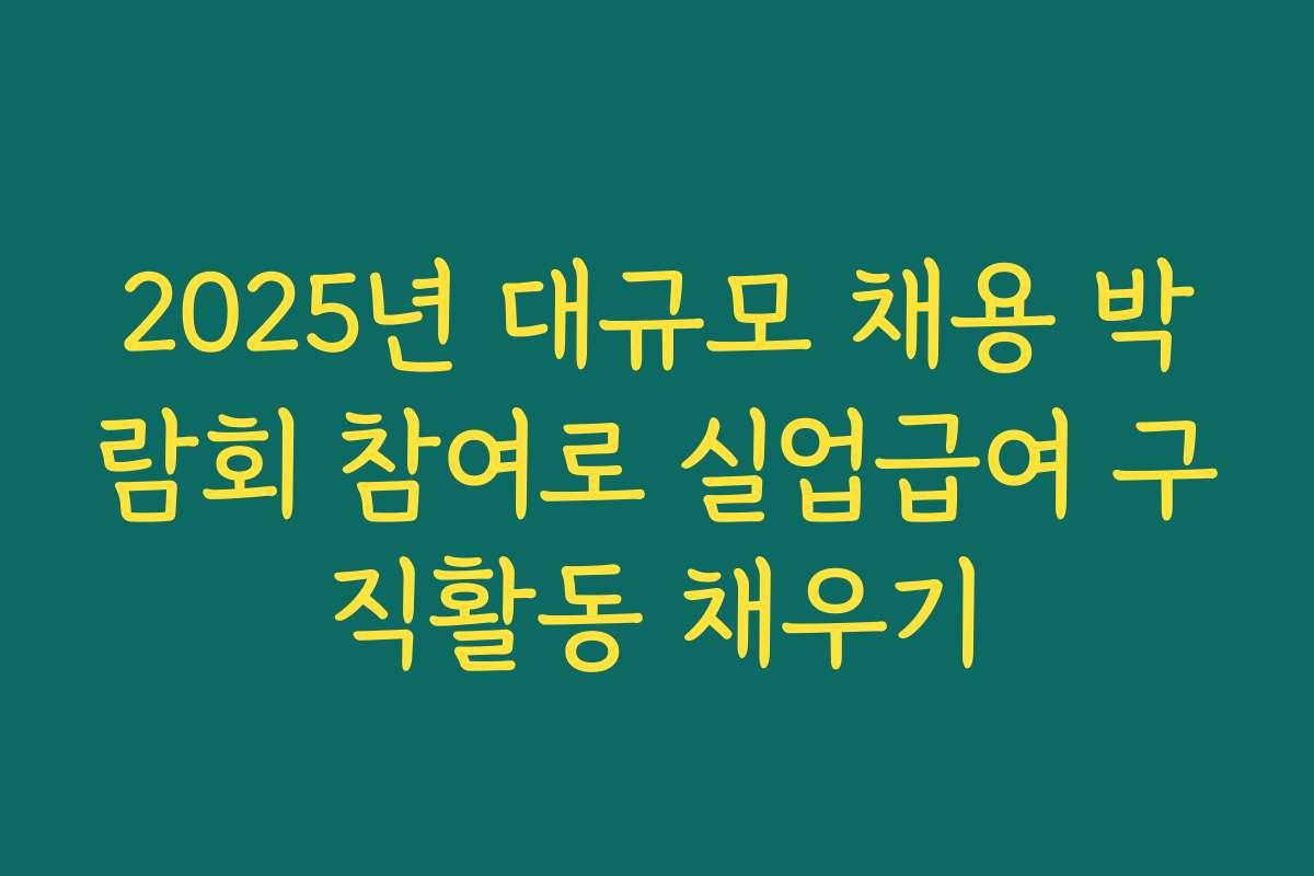 2025년 대규모 채용 박람회 참여로 실업급여 구직활동 채우기
