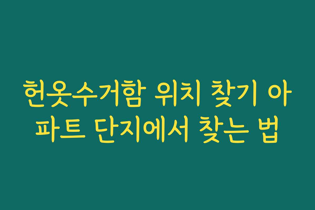 헌옷수거함 위치 찾기 아파트 단지에서 찾는 법