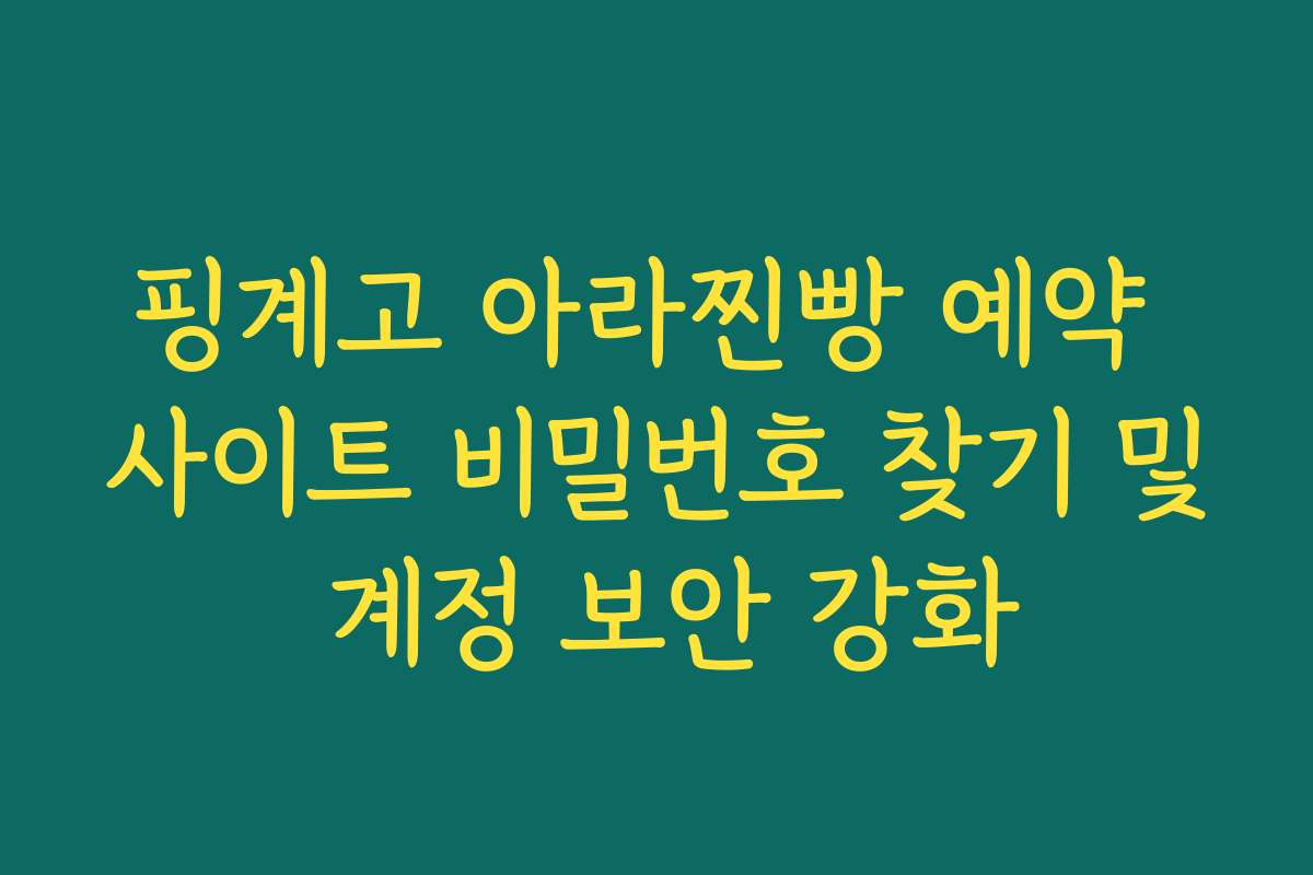 핑계고 아라찐빵 예약 사이트 비밀번호 찾기 및 계정 보안 강화