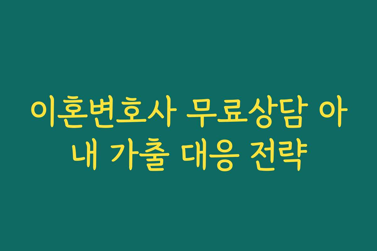 이혼변호사 무료상담 아내 가출 대응 전략 이혼변호사 무료상담 아내 가출 대응 전략