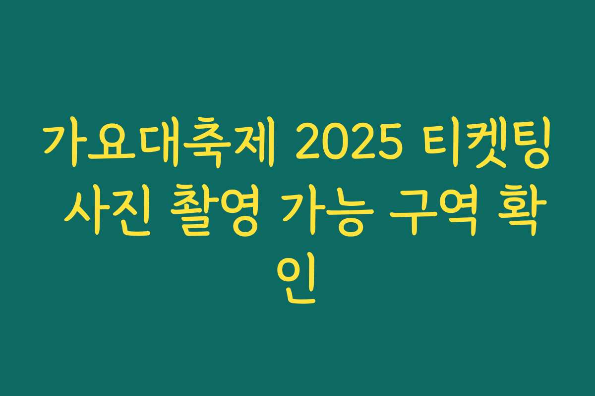 가요대축제 2025 티켓팅 사진 촬영 가능 구역 확인