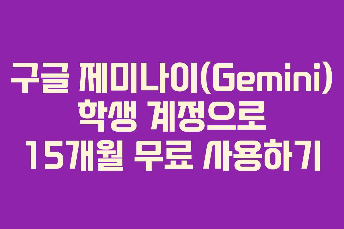 구글 제미나이(Gemini) 학생 계정으로 15개월 무료 사용하기