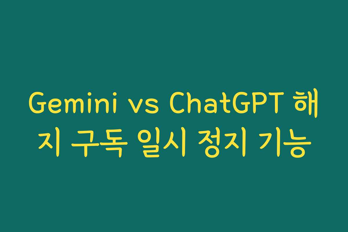 Gemini vs ChatGPT 해지 구독 일시 정지 기능