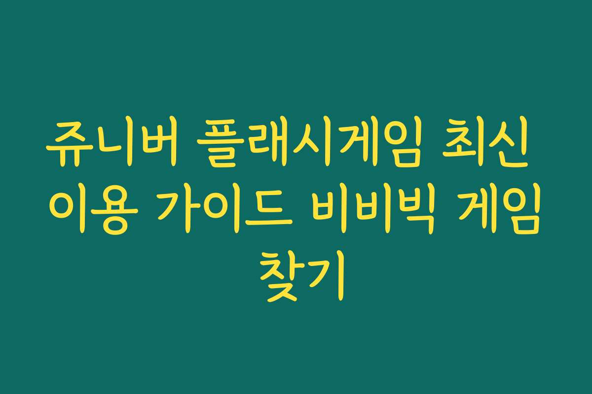 쥬니버 플래시게임 최신 이용 가이드 비비빅 게임 찾기
