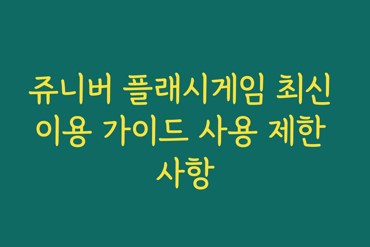 쥬니버 플래시게임 최신 이용 가이드 사용 제한 사항