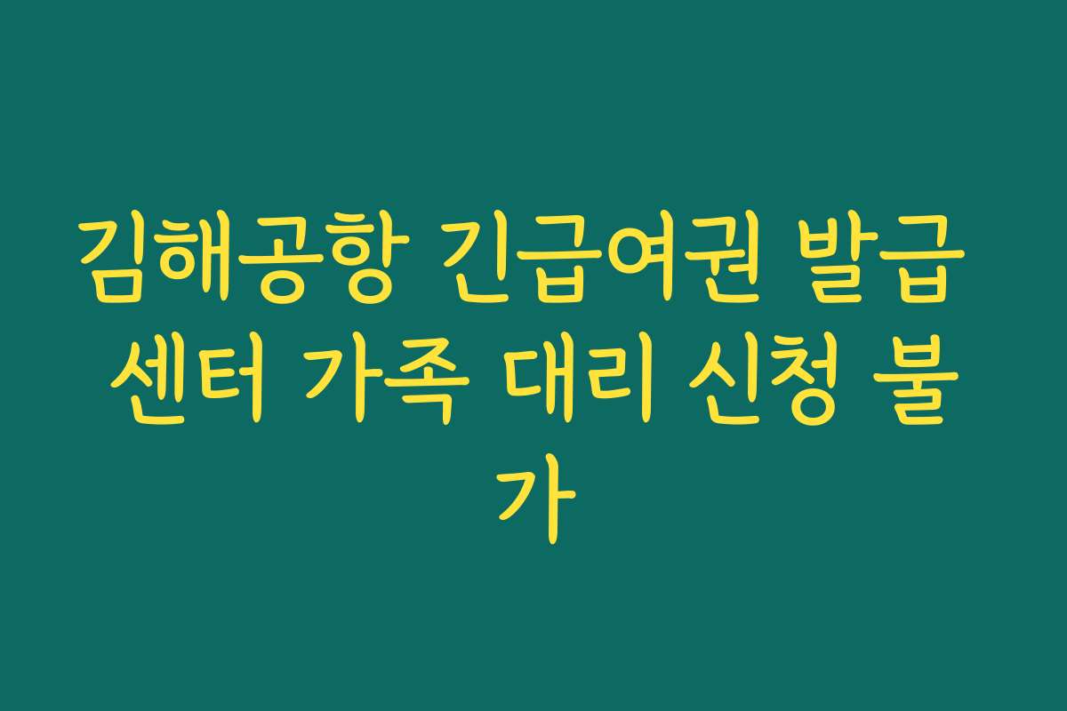김해공항 긴급여권 발급 센터 가족 대리 신청 불가