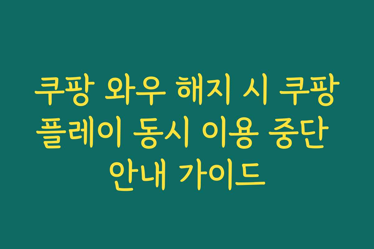 쿠팡 와우 해지 시 쿠팡플레이 동시 이용 중단 안내 가이드