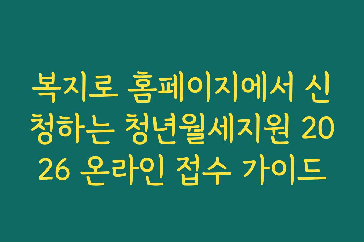 복지로 홈페이지에서 신청하는 청년월세지원 2026 온라인 접수 가이드