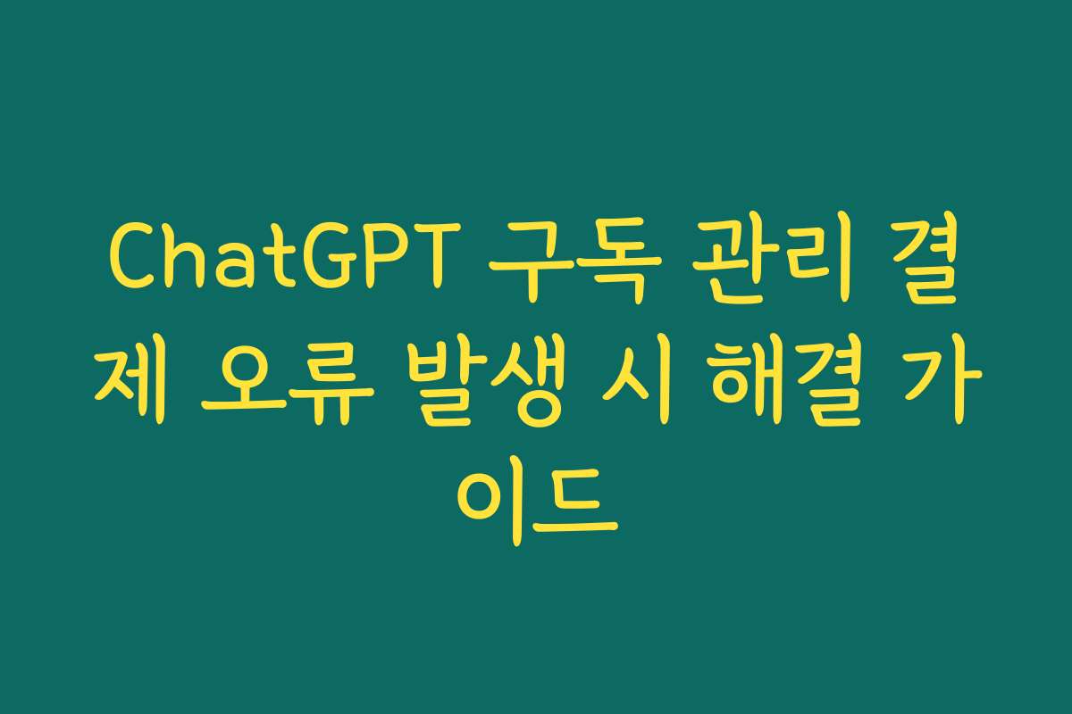 ChatGPT 구독 관리 결제 오류 발생 시 해결 가이드