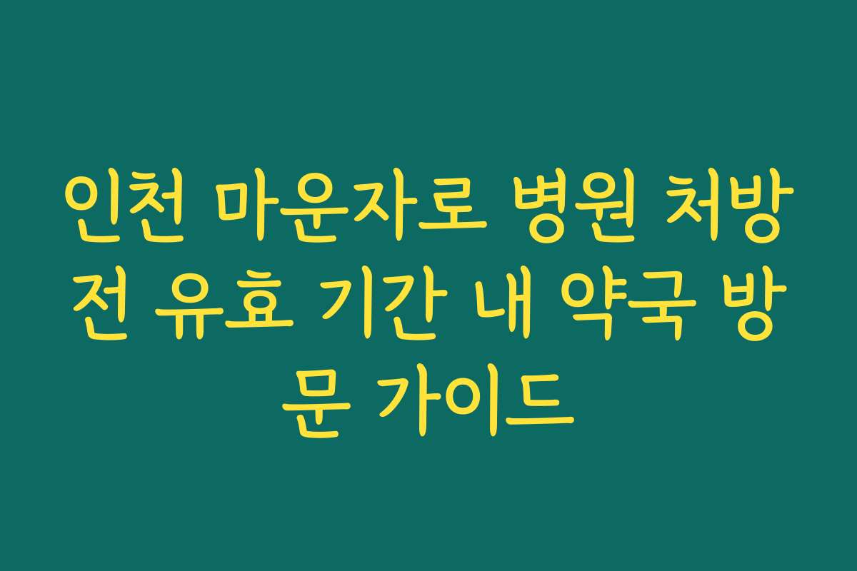 인천 마운자로 병원 처방전 유효 기간 내 약국 방문 가이드